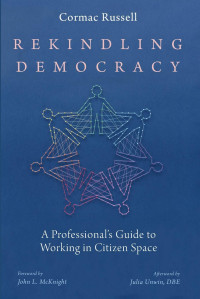 Cormac Russell — Rekindling Democracy: A Professional's Guide to Working in Citizen Space