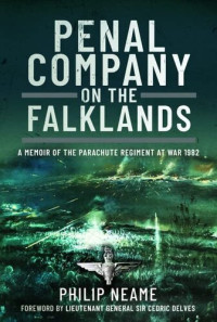 Philip Neame — Penal Company on the Falklands: A Memoir of the Parachute Regiment at War 1982