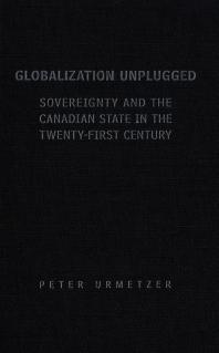 Peter Urmetzer — Globalization Unplugged : Sovereignty and the Canadian State in the Twenty-First Century