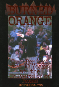 Kyle Dalton — Burned Orange: Tom Penders and 10 Years at the University of Texas