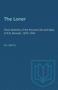 P.B. Waite — The Loner: Three Sketches of the Personal Life and Ideas of R.B. Bennett, 1870–1947