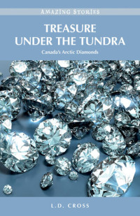 L.D. Cross — Treasure Under the Tundra: Canada’s Arctic Diamonds (Amazing Stories)