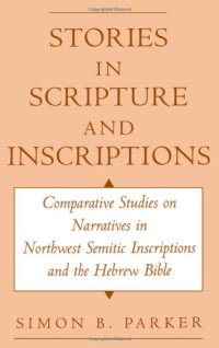 Simon Parker — Stories in Scripture and Inscriptions: Comparative Studies on Narratives in Northwest Semitic Inscriptions and the Hebrew Bible
