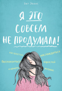 Эванс, Бет — Я это совсем не продумала! Как перестать беспокоиться и начать наслаждаться взрослой жизнью