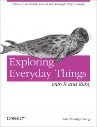 Sau Sheong Chang — Exploring Everyday Things with R and Ruby: Discover the world around you through programming