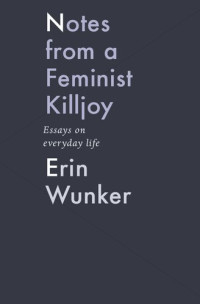 Erin Wunker — Notes From A Feminist Killjoy: Essays On Everyday Life