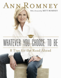 Ann Romney — Whatever You Choose to Be: Eight Tips for the Road Ahead