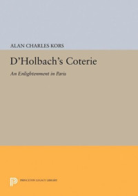 Alan Charles Kors — D'Holbach's Coterie: An Enlightenment in Paris