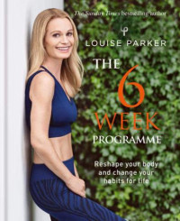 Parker, Louise — The 6 week programme: reshape your body and change your habits for life