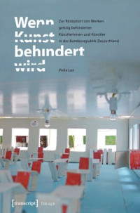 Viola Luz — Wenn Kunst behindert wird: Zur Rezeption von Werken geistig behinderter Künstlerinnen und Künstler in der Bundesrepublik Deutschland