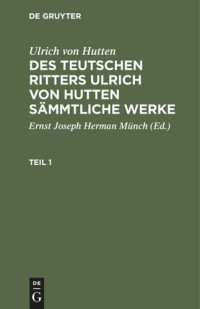  — Des teutschen Ritters Ulrich von Hutten sämmtliche Werke: Teil 1