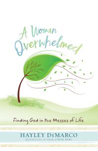 Hayley DiMarco — A Woman Overwhelmed : Finding God in the Messes of Life