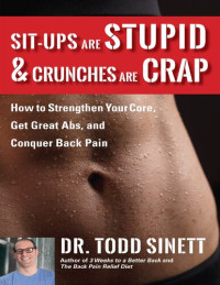 Sinett, Todd Dr. — Sit-ups Are Stupid & Crunches Are Crap: How to Strengthen Your Core, Get Great Abs and Conquer Back Pain