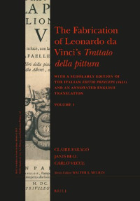 Claire Farago, Janis Bell, Carlo Vecce — The Fabrication of Leonardo da Vinci's "Trattato della Pittura": With a Scholarly Edition of the "editio princeps" (1651) and an Annotated English Translation. Vol. 1-2