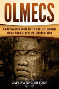 History, Captivating — Olmecs: A Captivating Guide to the Earliest Known Major Ancient Civilization in Mexico