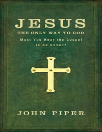 John Piper — Jesus, the Only Way to God: Must You Hear the Gospel to be Saved