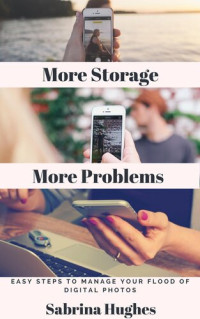 Sabrina Hughes — More Storage More Problems: Easy steps to manage your flood of digital photos