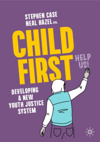 Stephen Case, Neal Hazel — Child First: Developing a New Youth Justice System