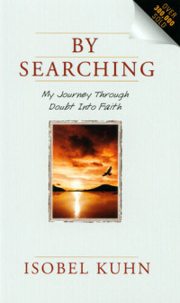 Isobel Kuhn — By Searching: My Journey Through Doubt Into Faith