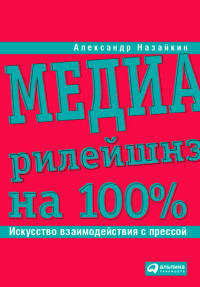 Назайкин А. — Медиарилейшнз на 100%: Искусство взаимодействия с прессой