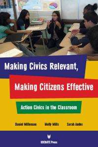 Daniel Millenson; Molly Mills; Sarah Andes — Making Civics Relevant, Making Citizens Effective : Action Civics in the Classroom