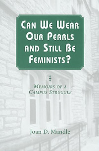 Joan D. Mandle — Can We Wear Our Pearls and Still Be Feminists?: Memoirs of a Campus Struggle