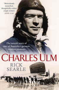 SEARLE, RICK — CHARLES ULM : the untold story of one of australia ’s greatest aviation pioneers.