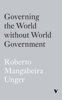 Roberto Mangabeira Unger — Governing the World Without World Government