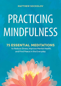 Matthew Sockolov — Practicing mindfulness: 75 essential meditations to reduce stress, improve mental health, and find peace in the everyday