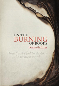 Kenneth Baker — On the Burning of Books: How Flames Fail to Destroy the Written Word