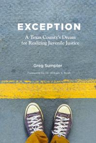 Greg Sumpter — Exception : A Texas County's Dream for Realizing Juvenile Justice