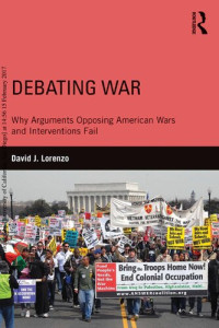 David J. Lorenzo — Debating War: Why Arguments Opposing American Wars and Interventions Fail