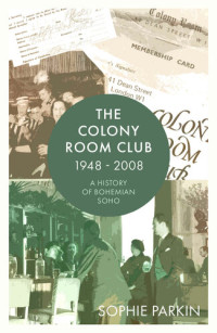 Sophie Parkin — The Colony Room Club 1948-2008: A History of Bohemian Soho