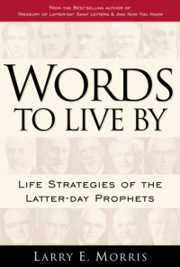 Larry E. Morris — Words to Live by: Life Strategies of the Latter-Day Prophets