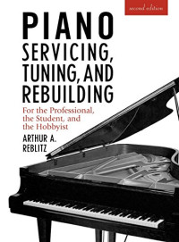 Reblitz, Arthur A — Piano servicing, tuning, and rebuilding for the professional, the student, and the hobbyist