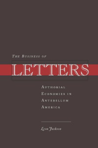 Leon Jackson — The Business of Letters: Authorial Economies in Antebellum America