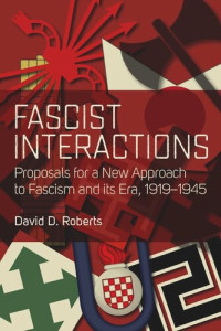David D. Roberts — Fascist Interactions: Proposals for a New Approach to Fascism and Its Era, 1919-1945