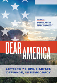 Simmons Buntin, Elizabeth Dodd, Derek Sheffield, editors  — Dear America: Letters of Hope, Habitat, Defiance, and Democracy
