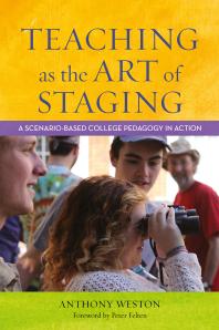 Anthony Weston; Peter Felten — Teaching As the Art of Staging : A Scenario-Based College Pedagogy in Action