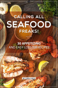 Carla Hale — Calling All Seafood Freaks! : 30 Appetizing and Easy Lobster Recipes