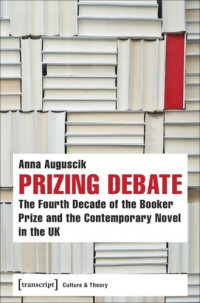Anna Auguscik — Prizing Debate: The Fourth Decade of the Booker Prize and the Contemporary Novel in the UK