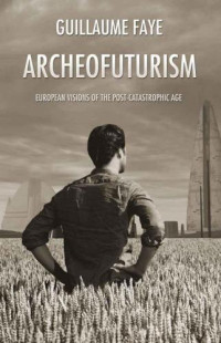 Faye, Guillaume; O'Meara, Michael (Contributor) — Archeofuturism: European visions of the post-catastrophic age