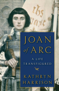 Kathryn Harrison — Joan of Arc A Life Transfigured