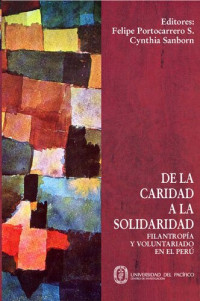 Editores: Felipe Portocarrero S.  Cynthia Sanborn — De la caridad a la solidaridad: filantropía y voluntariado en el Perú.