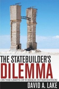 David A. Lake — The Statebuilder's Dilemma: On the Limits of Foreign Intervention