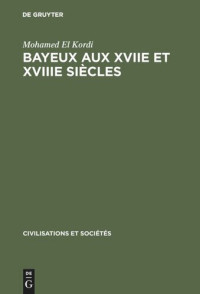 Mohamed El Kordi — Bayeux aux XVIIe et XVIIIe siècles: Contribution à l'histoire urbaine de la France