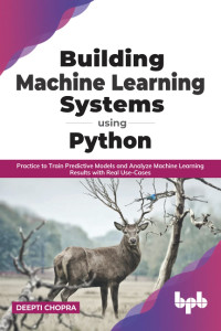 Deepti Chopra — Building Machine Learning Systems Using Python: Practice to Train Predictive Models and Analyze Machine Learning Results with Real Use-Cases (English Edition)