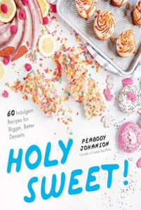 Peabody Johanson — Holy Sweet!: 60 Indulgent Recipes for Bigger, Better Desserts