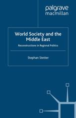 Stephan Stetter (auth.) — World Society and the Middle East: Reconstructions in Regional Politics