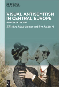 Jakub Hauser (editor); Eva Janáčová (editor) — Visual Antisemitism in Central Europe: Imagery of Hatred